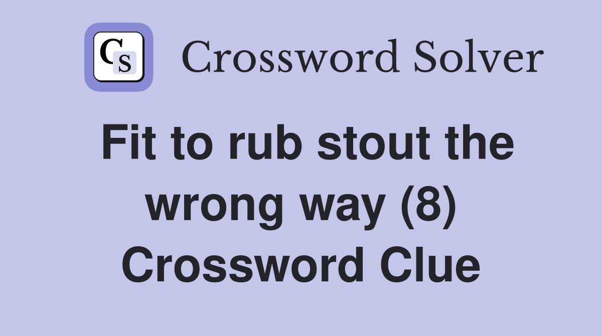 Fit to rub stout the wrong way (8) Crossword Clue Answers Crossword